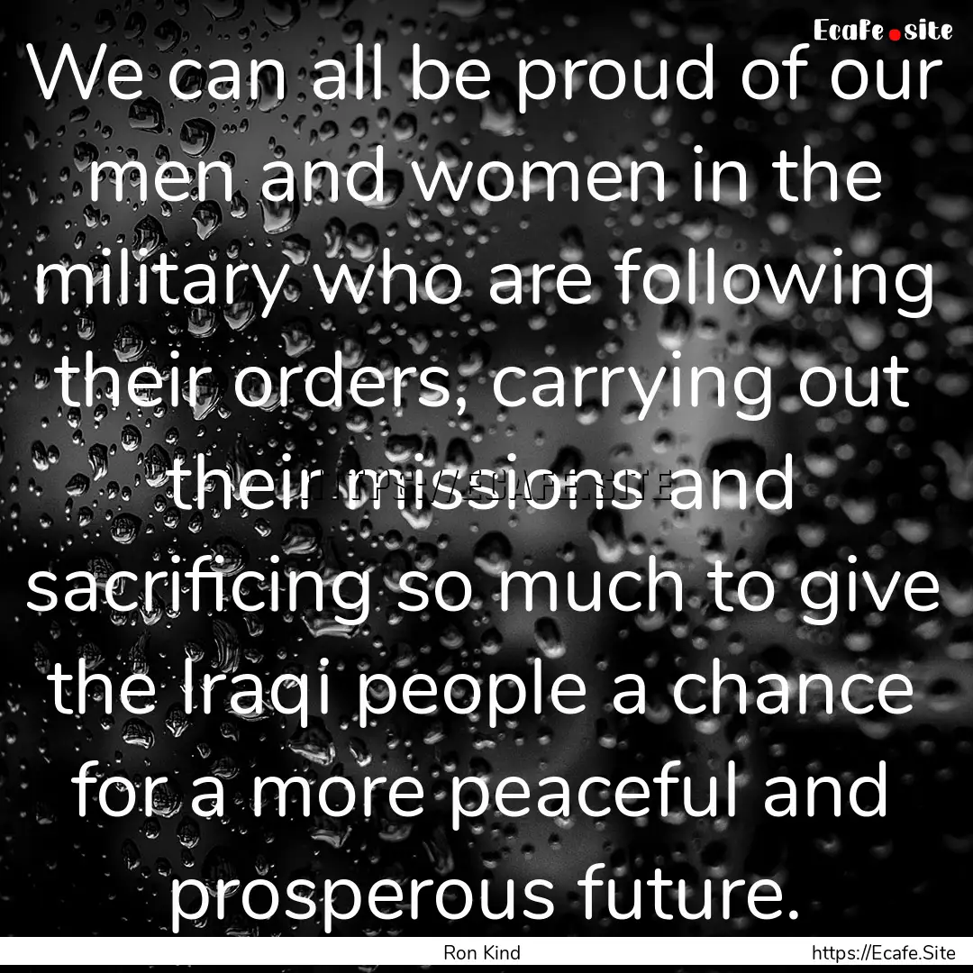 We can all be proud of our men and women.... : Quote by Ron Kind