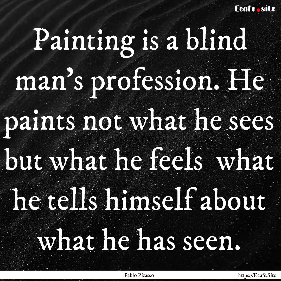 Painting is a blind man's profession. He.... : Quote by Pablo Picasso