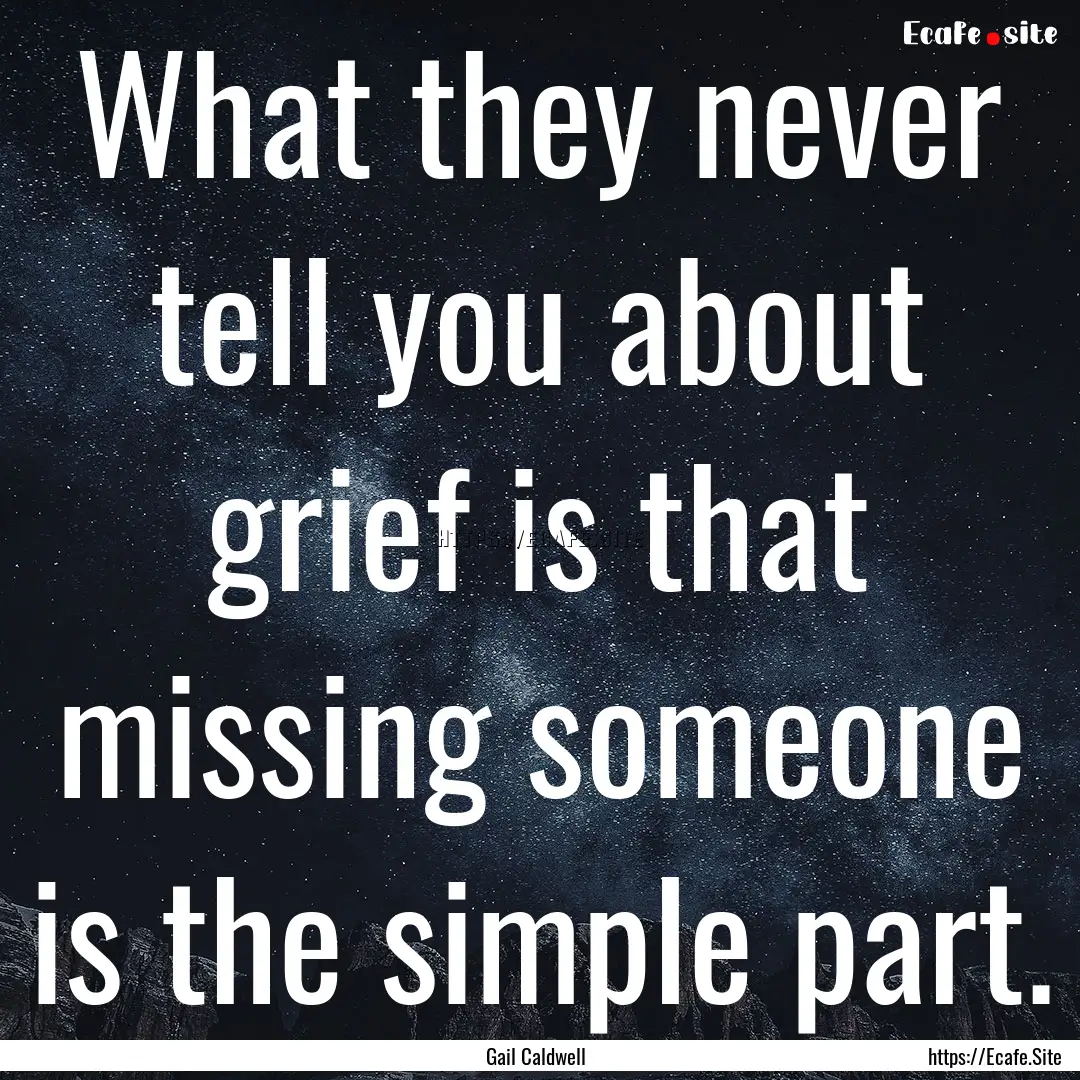 What they never tell you about grief is that.... : Quote by Gail Caldwell