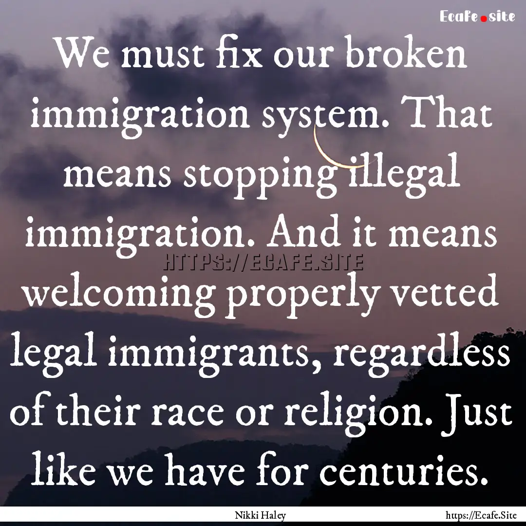 We must fix our broken immigration system..... : Quote by Nikki Haley