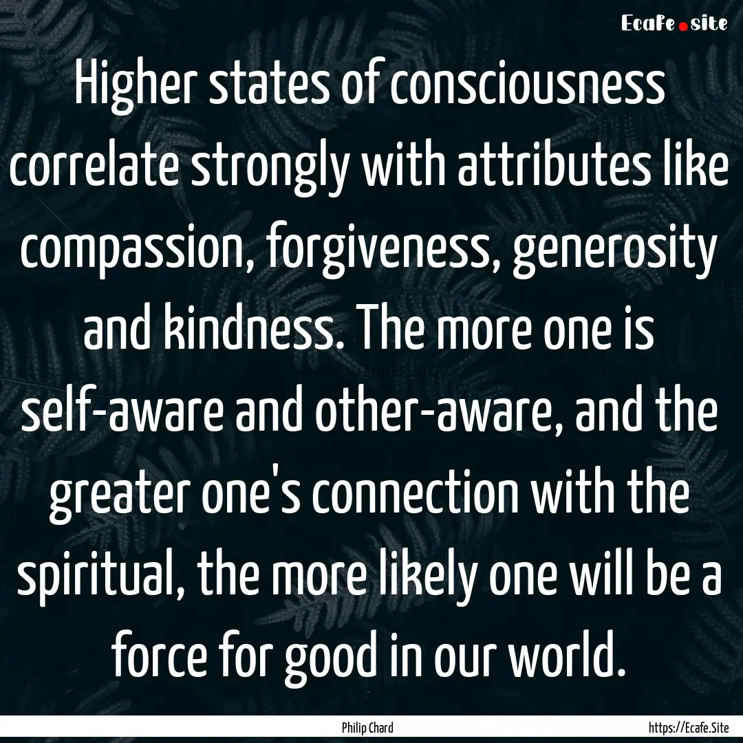 Higher states of consciousness correlate.... : Quote by Philip Chard