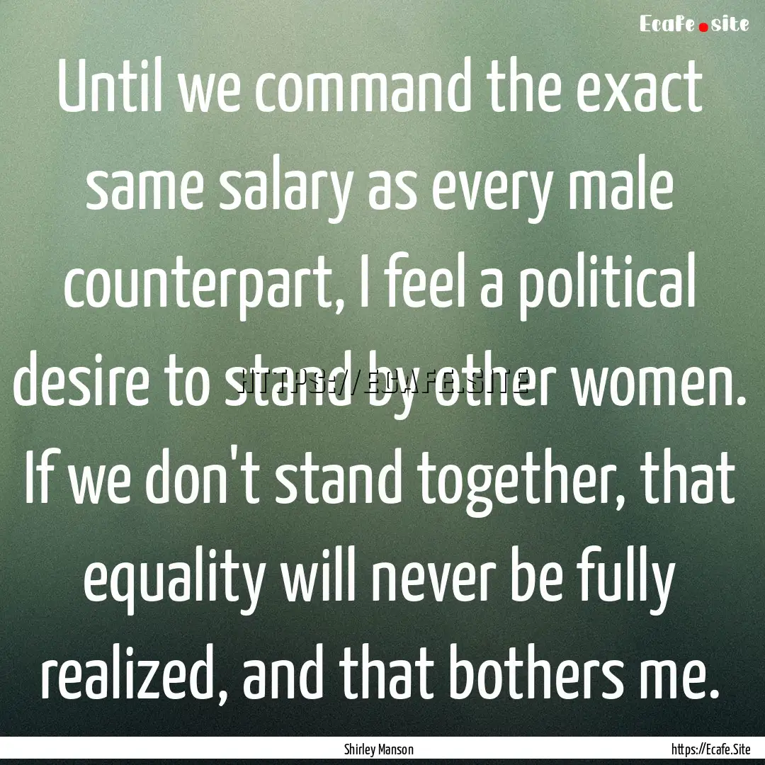 Until we command the exact same salary as.... : Quote by Shirley Manson