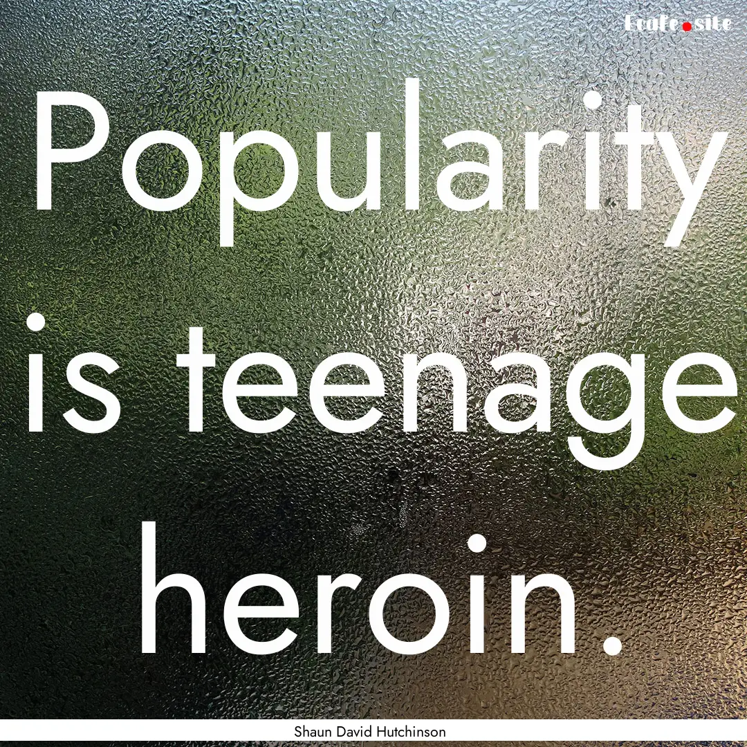 Popularity is teenage heroin. : Quote by Shaun David Hutchinson