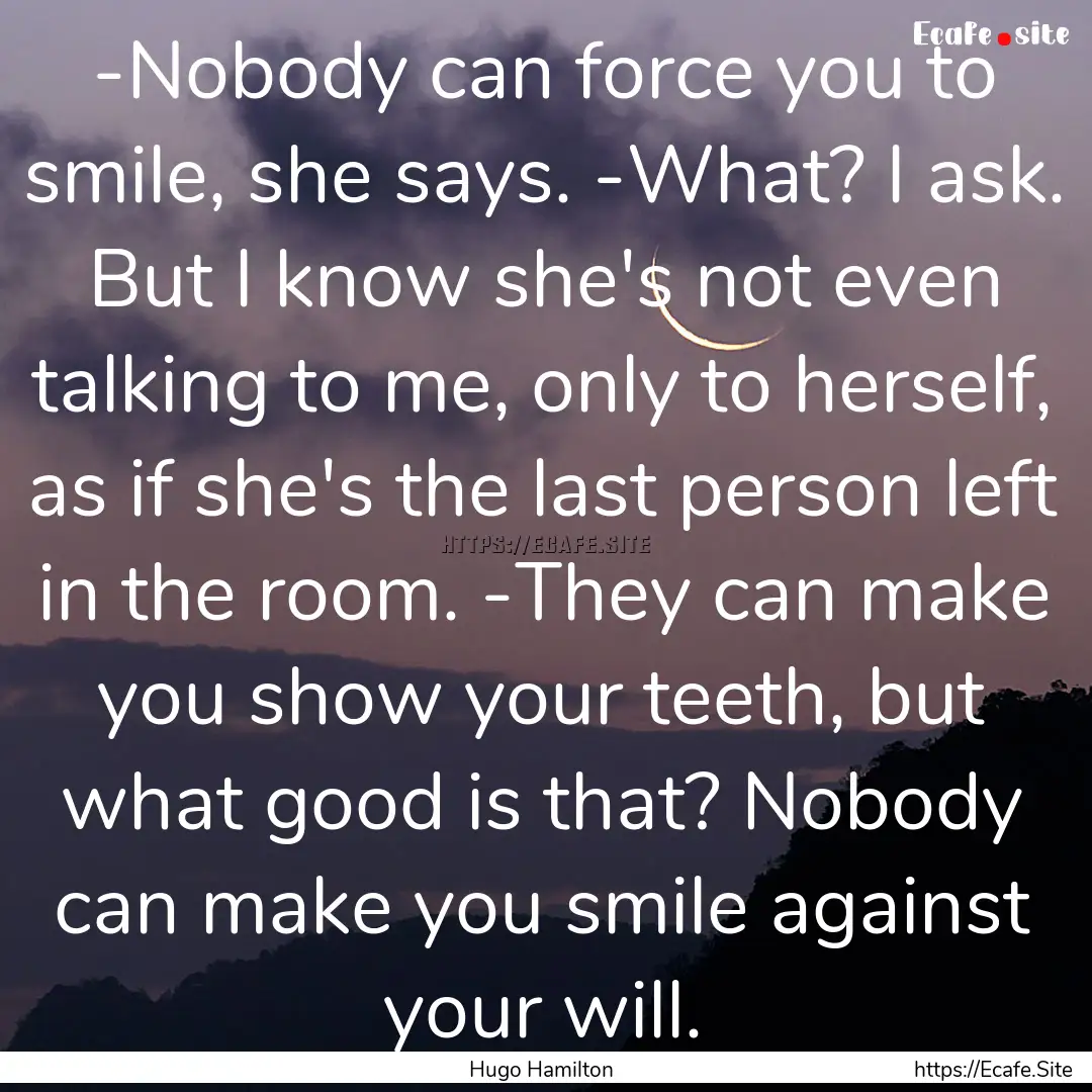 -Nobody can force you to smile, she says..... : Quote by Hugo Hamilton