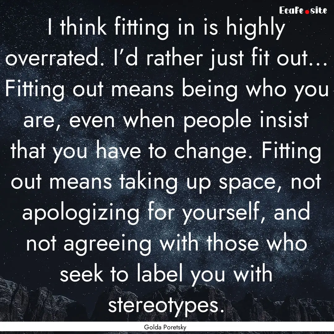 I think fitting in is highly overrated. I’d.... : Quote by Golda Poretsky