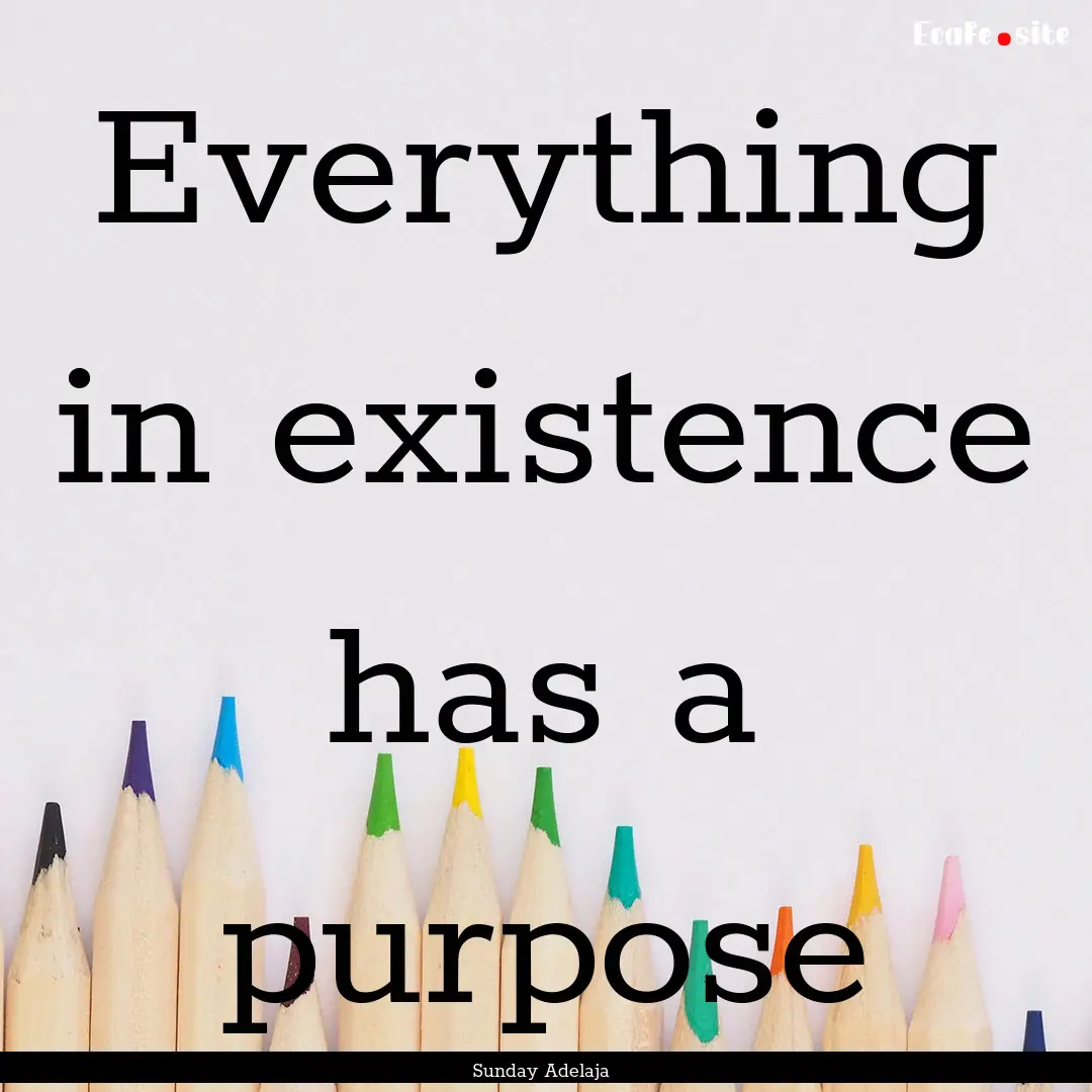 Everything in existence has a purpose : Quote by Sunday Adelaja