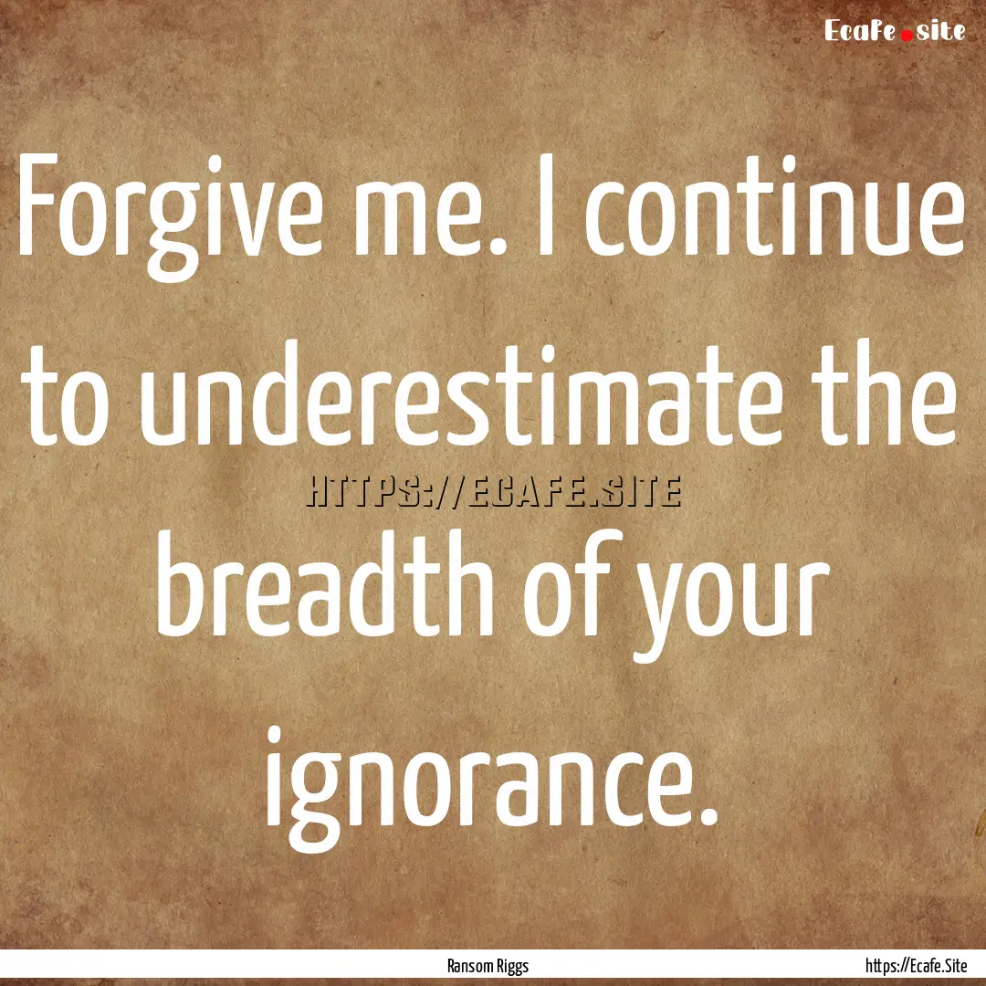 Forgive me. I continue to underestimate the.... : Quote by Ransom Riggs