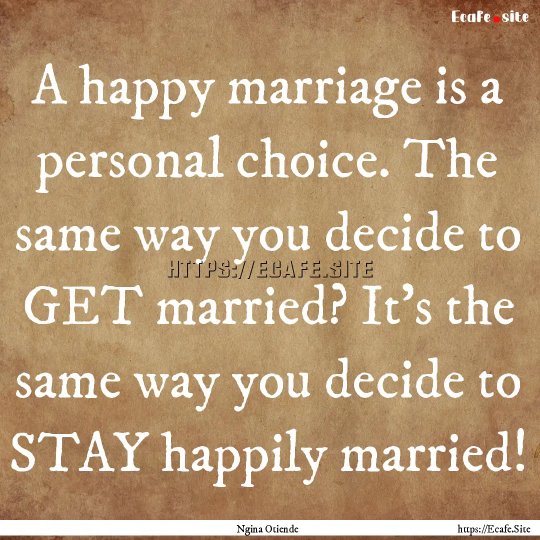 A happy marriage is a personal choice. The.... : Quote by Ngina Otiende