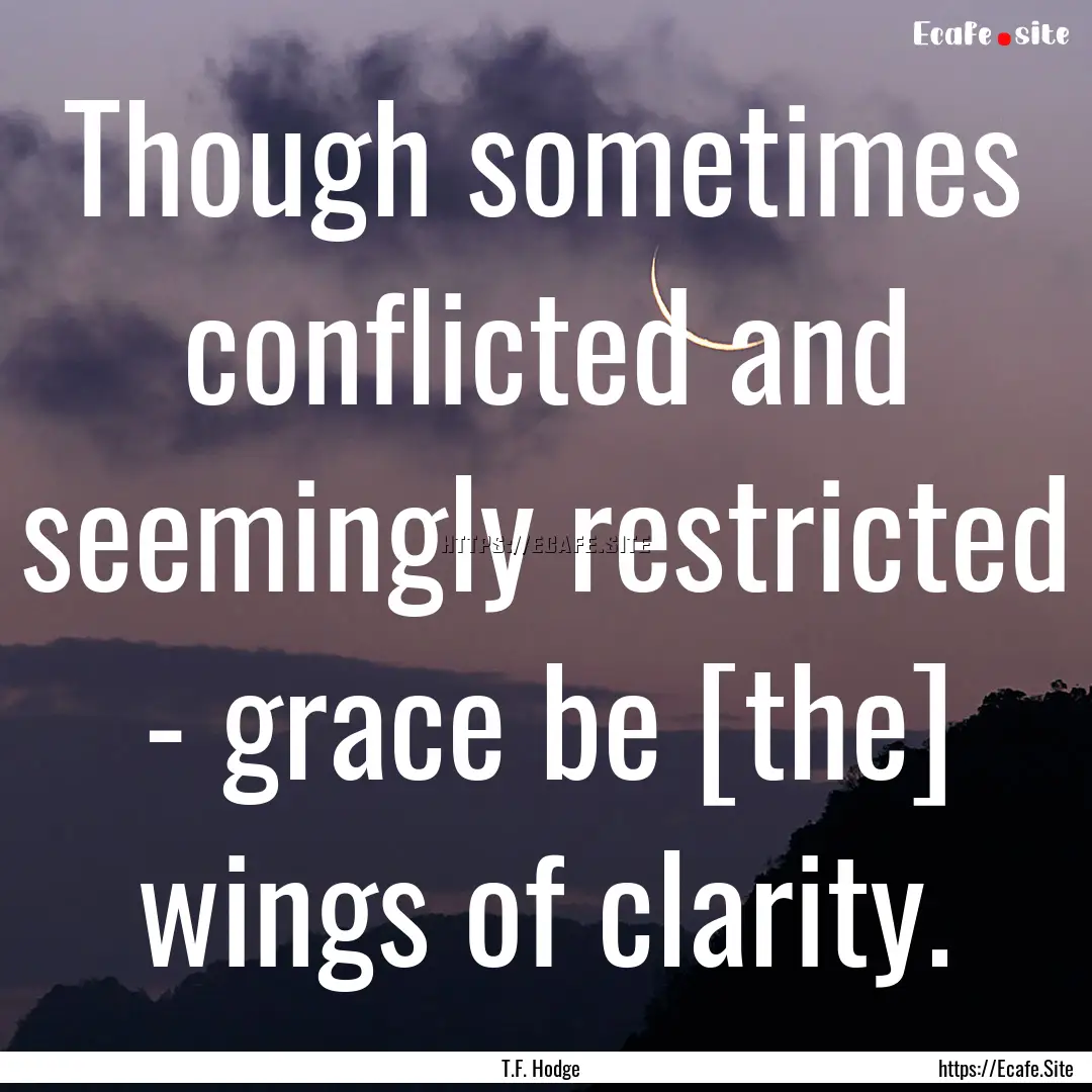 Though sometimes conflicted and seemingly.... : Quote by T.F. Hodge