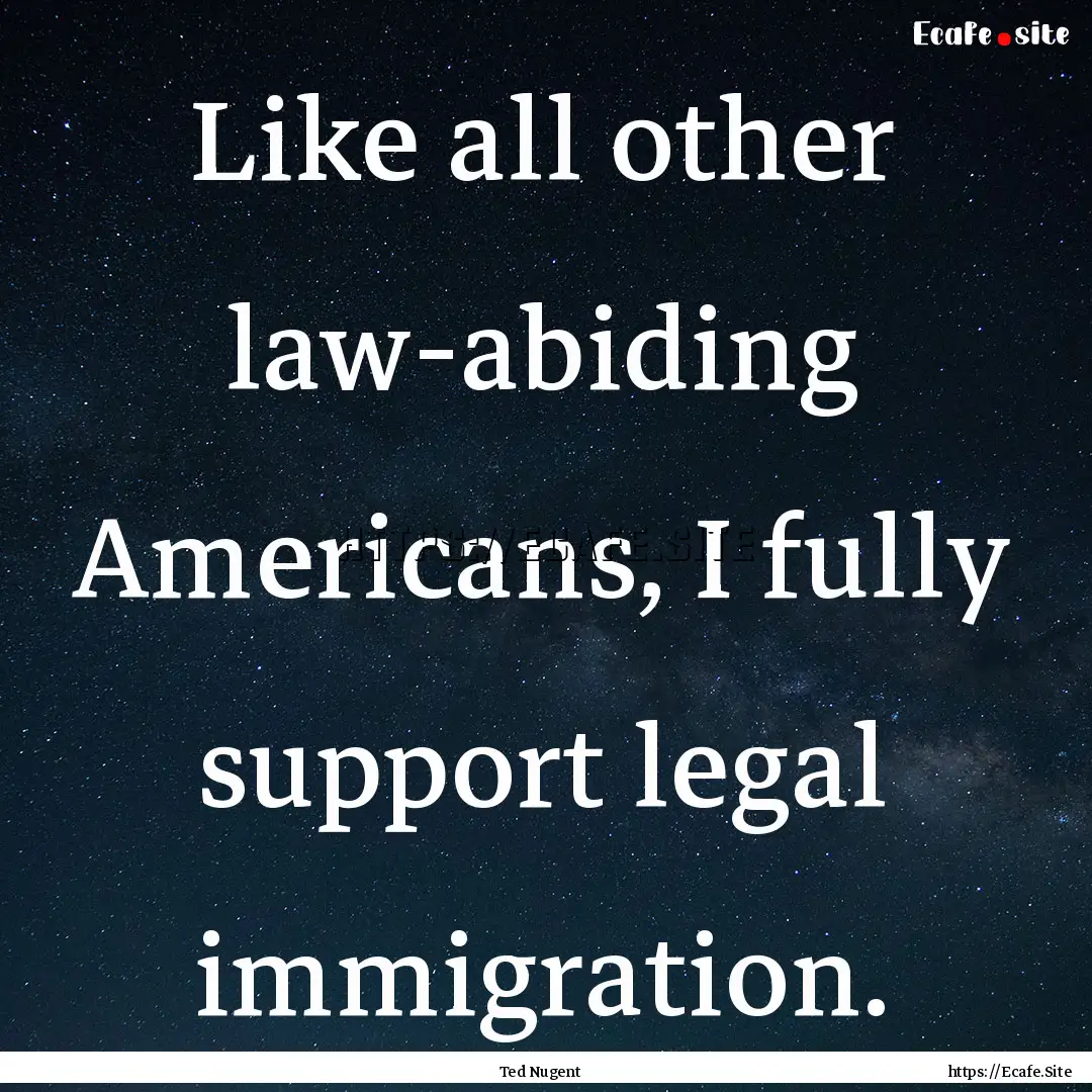 Like all other law-abiding Americans, I fully.... : Quote by Ted Nugent