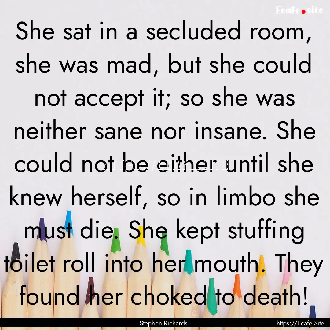 She sat in a secluded room, she was mad,.... : Quote by Stephen Richards