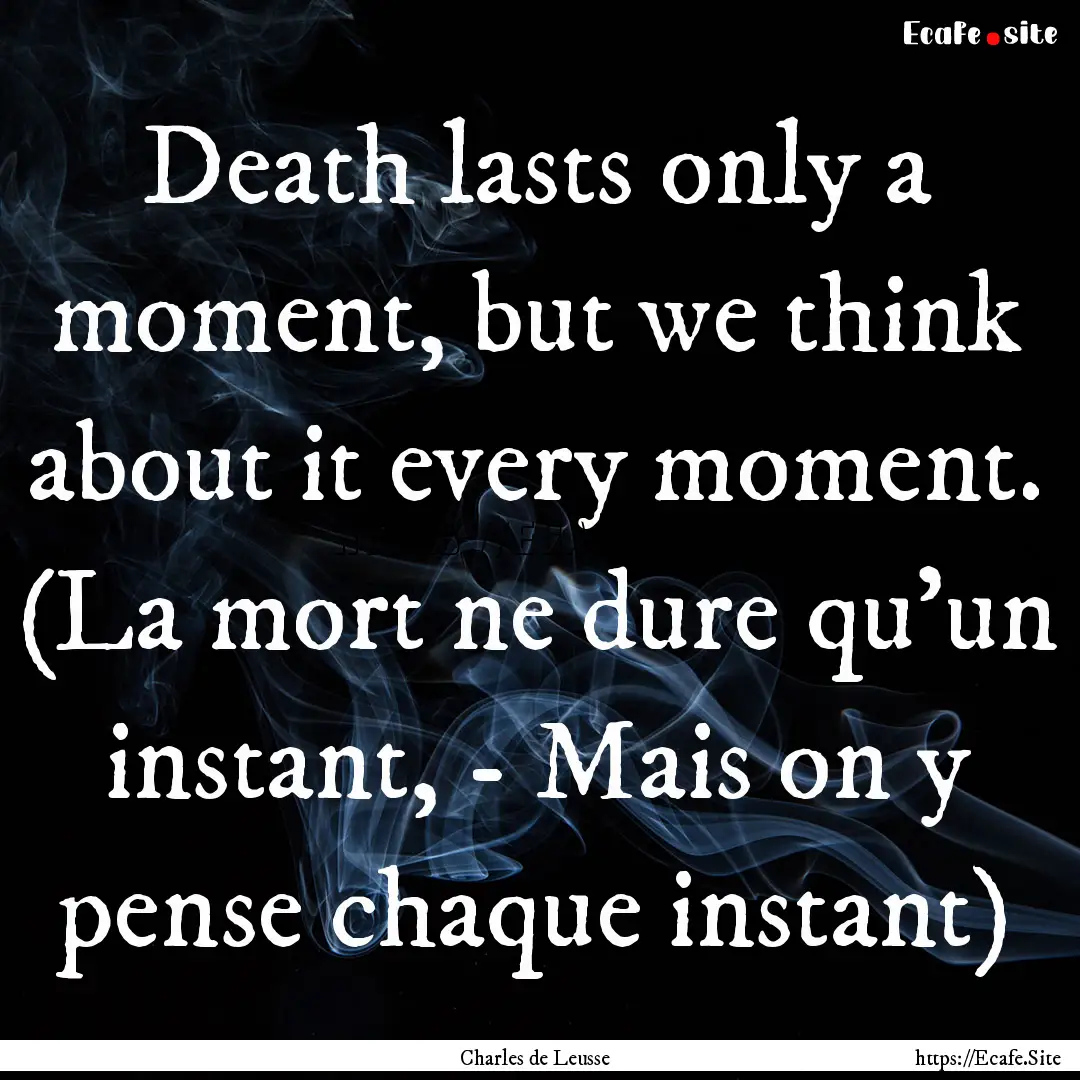 Death lasts only a moment, but we think about.... : Quote by Charles de Leusse