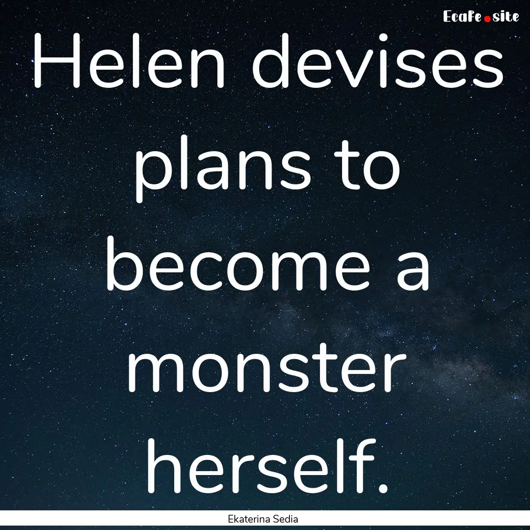 Helen devises plans to become a monster herself..... : Quote by Ekaterina Sedia