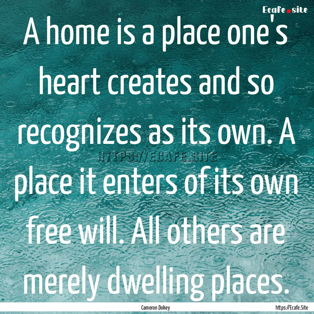 A home is a place one's heart creates and.... : Quote by Cameron Dokey