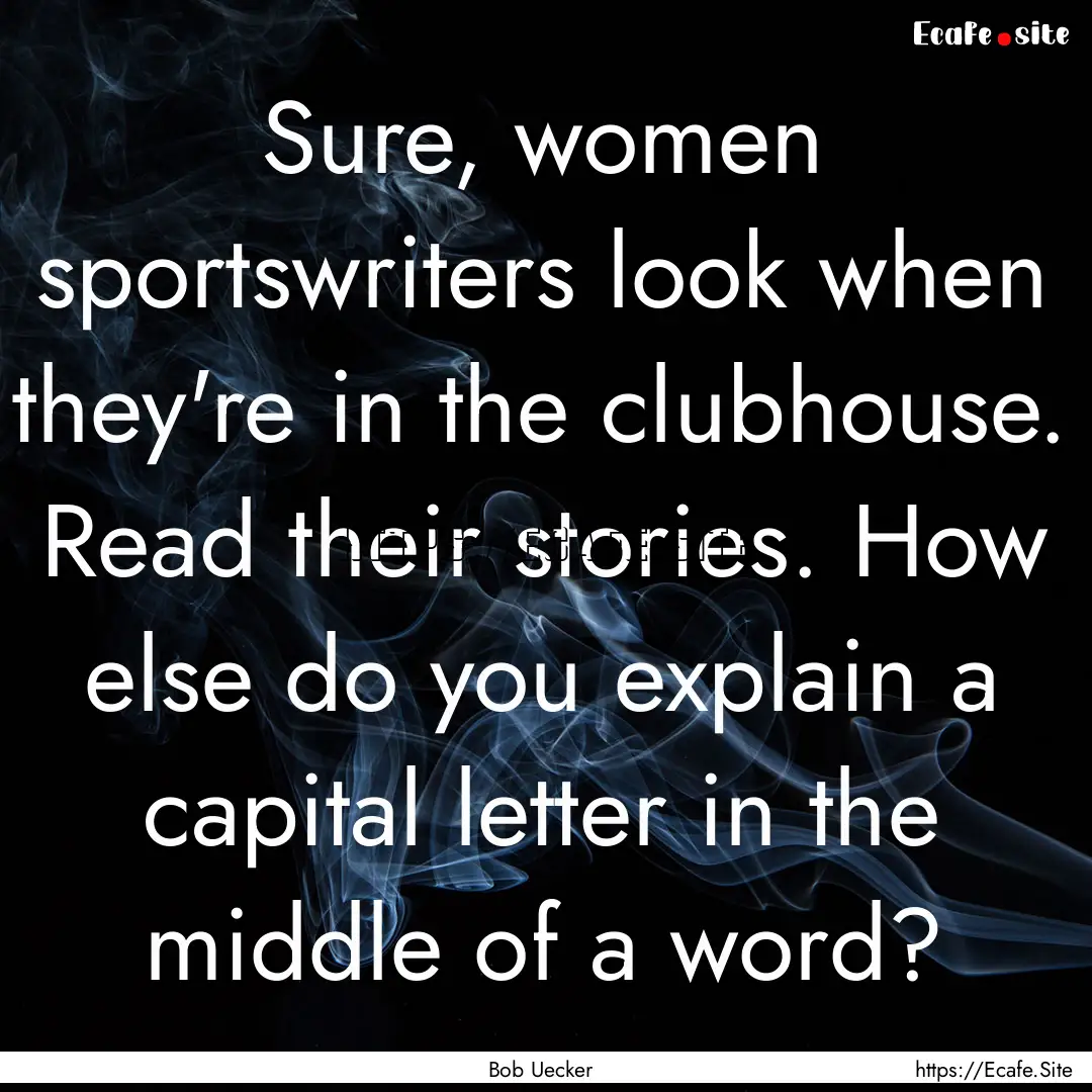 Sure, women sportswriters look when they're.... : Quote by Bob Uecker