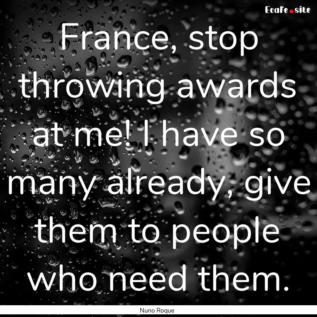 France, stop throwing awards at me! I have.... : Quote by Nuno Roque