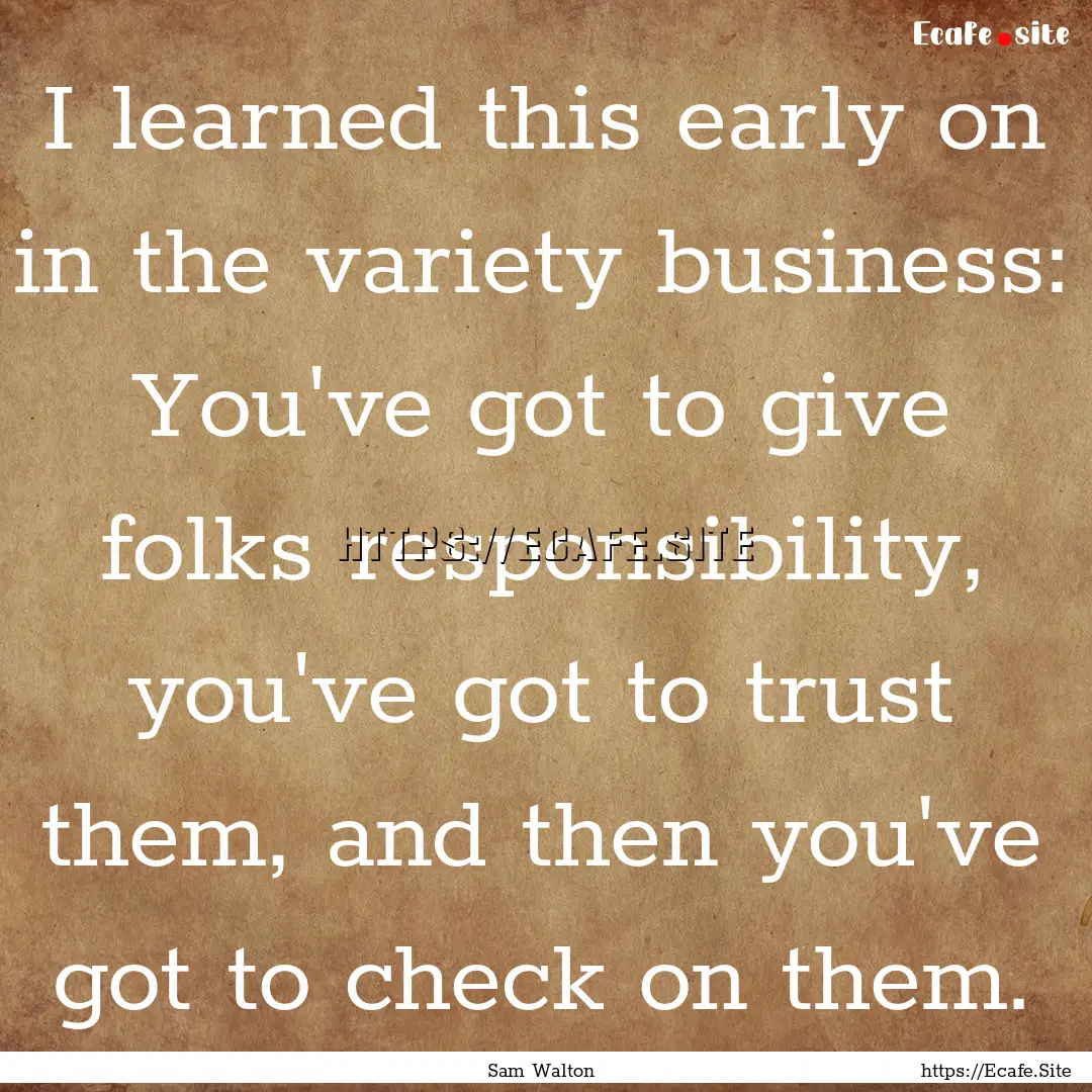 I learned this early on in the variety business:.... : Quote by Sam Walton