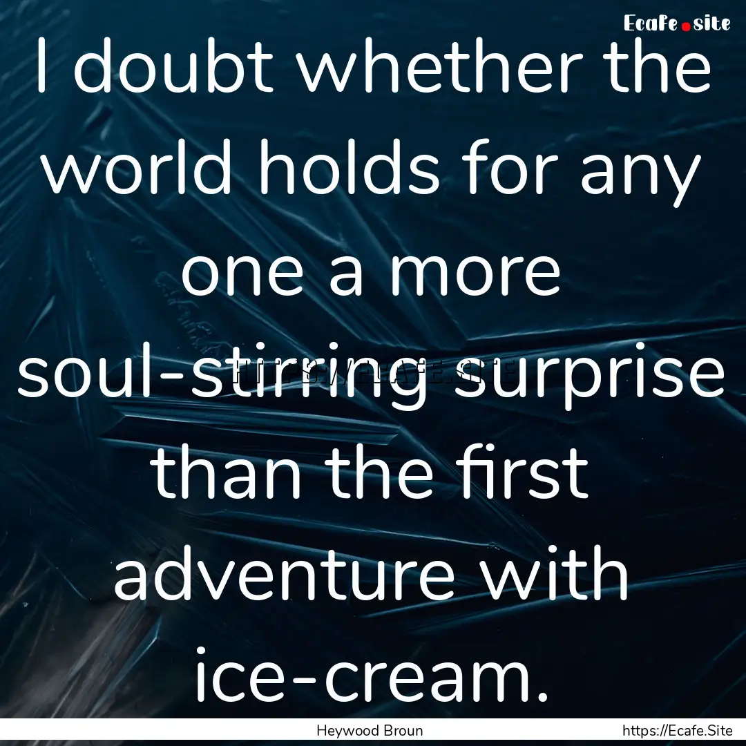 I doubt whether the world holds for any one.... : Quote by Heywood Broun