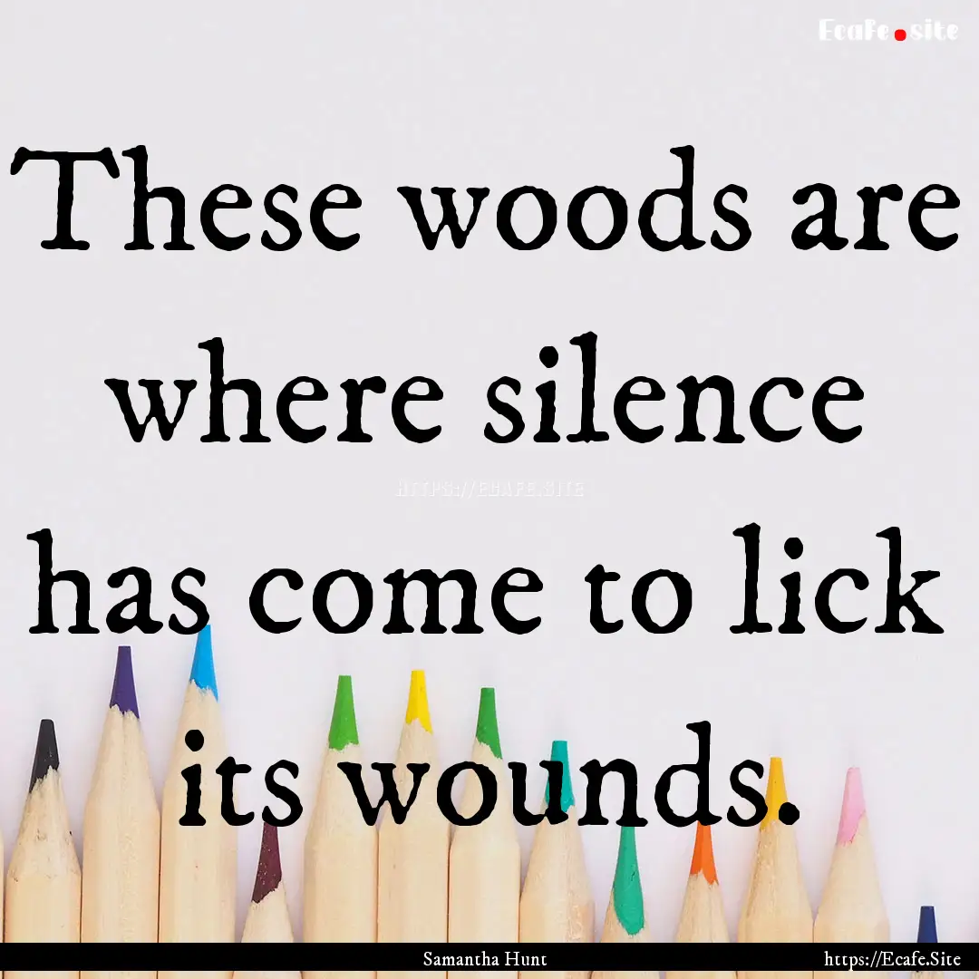 These woods are where silence has come to.... : Quote by Samantha Hunt