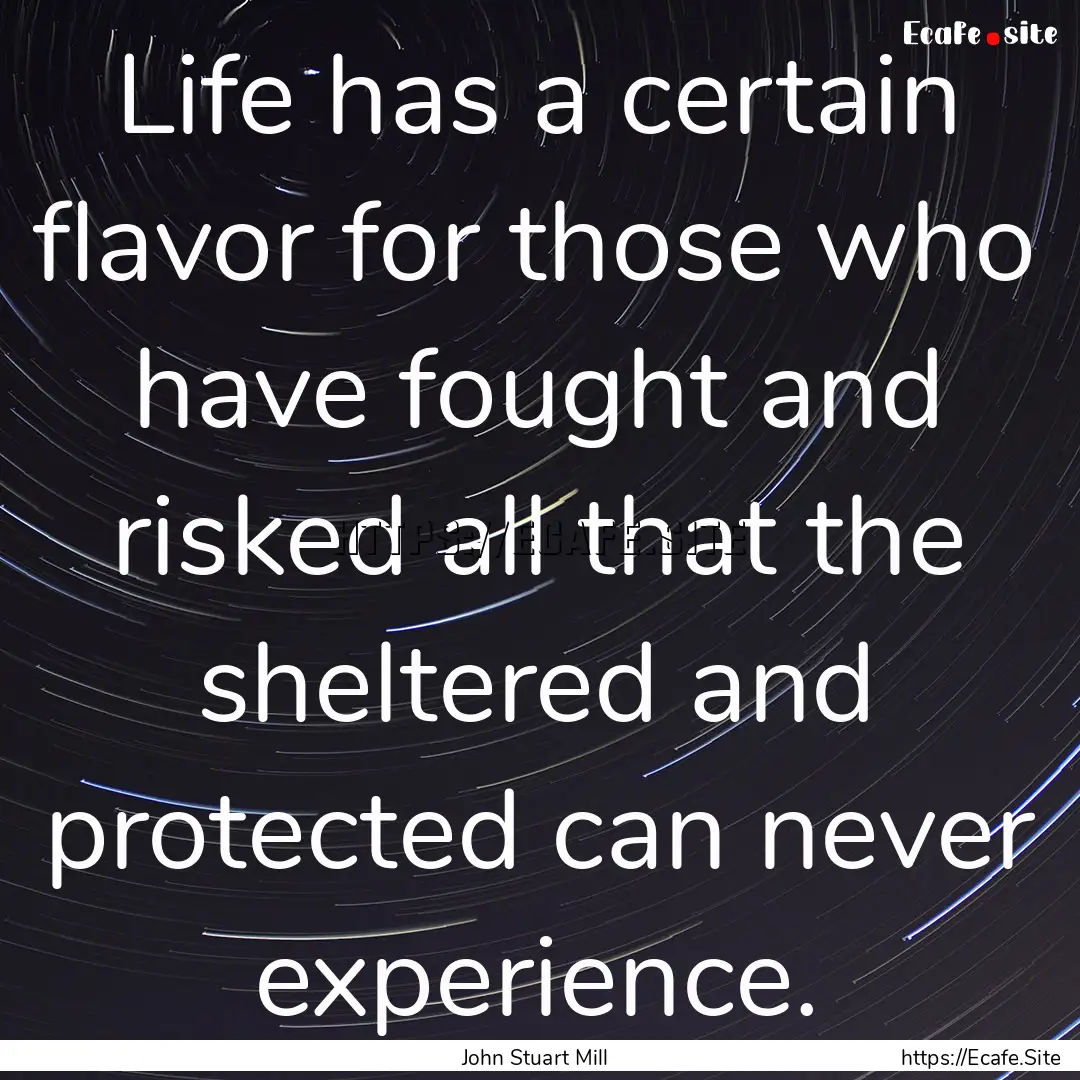 Life has a certain flavor for those who have.... : Quote by John Stuart Mill