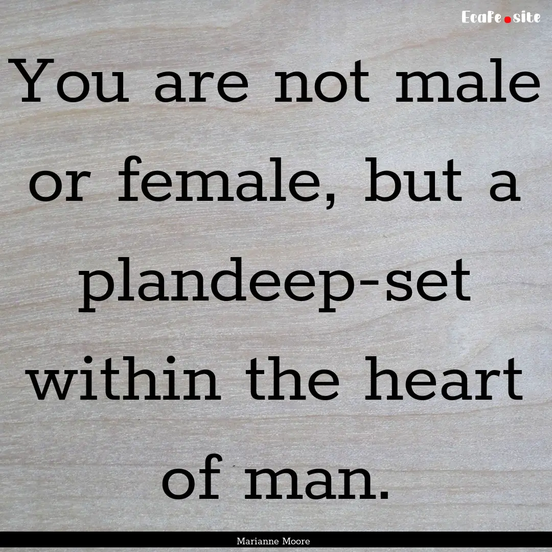 You are not male or female, but a plandeep-set.... : Quote by Marianne Moore