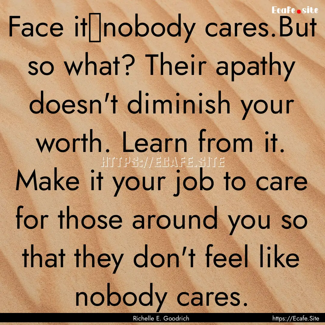 Face it―nobody cares.But so what? Their.... : Quote by Richelle E. Goodrich