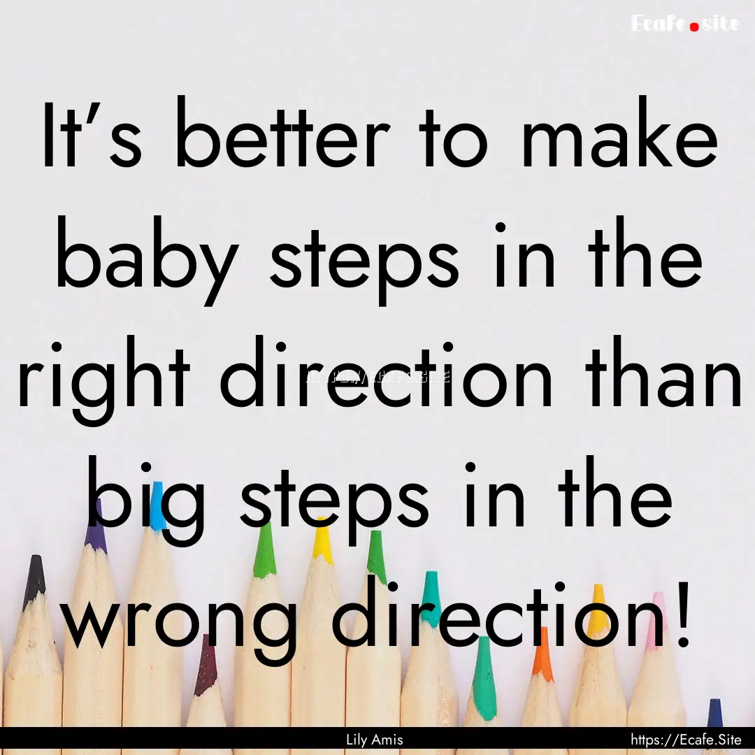 It’s better to make baby steps in the right.... : Quote by Lily Amis