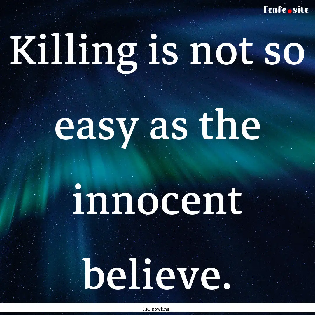 Killing is not so easy as the innocent believe..... : Quote by J.K. Rowling