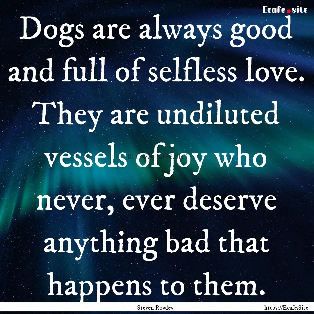 Dogs are always good and full of selfless.... : Quote by Steven Rowley