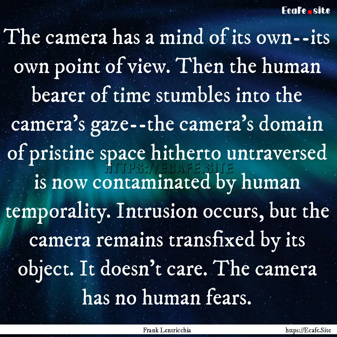 The camera has a mind of its own--its own.... : Quote by Frank Lentricchia