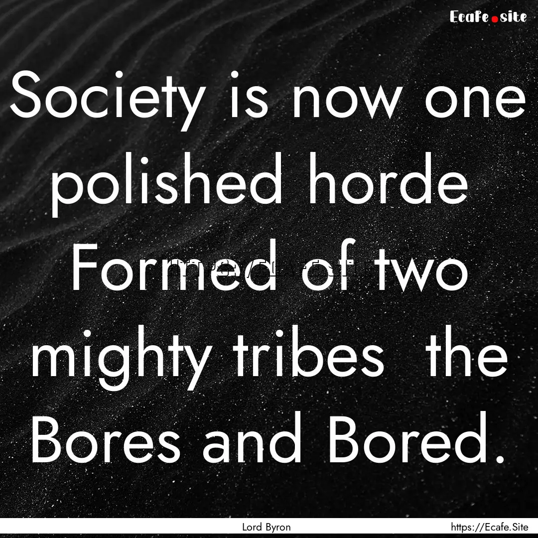 Society is now one polished horde Formed.... : Quote by Lord Byron