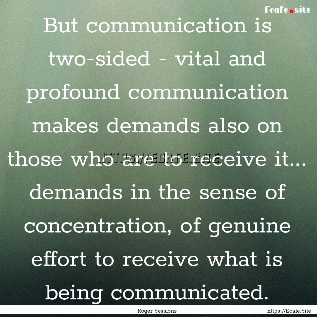 But communication is two-sided - vital and.... : Quote by Roger Sessions