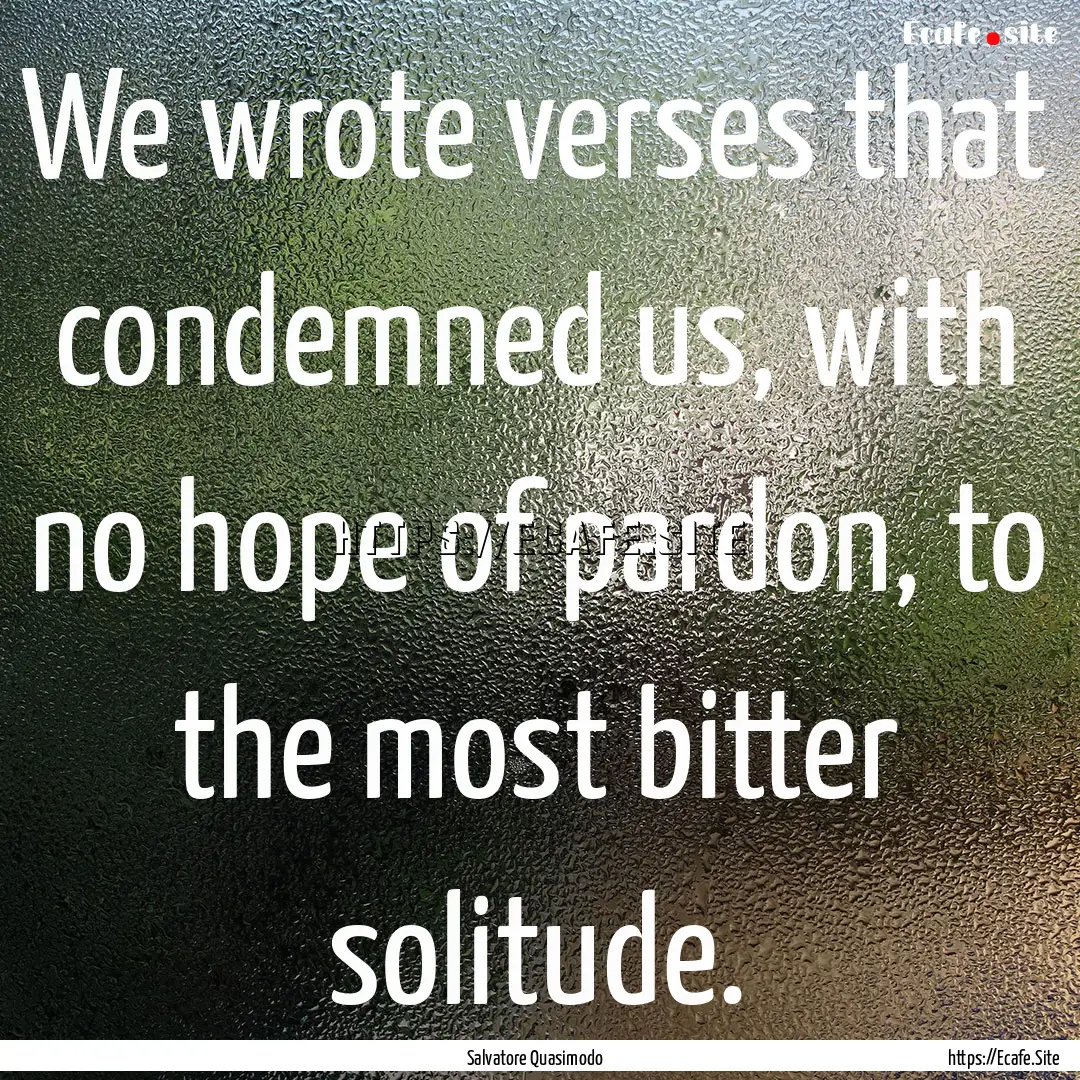 We wrote verses that condemned us, with no.... : Quote by Salvatore Quasimodo