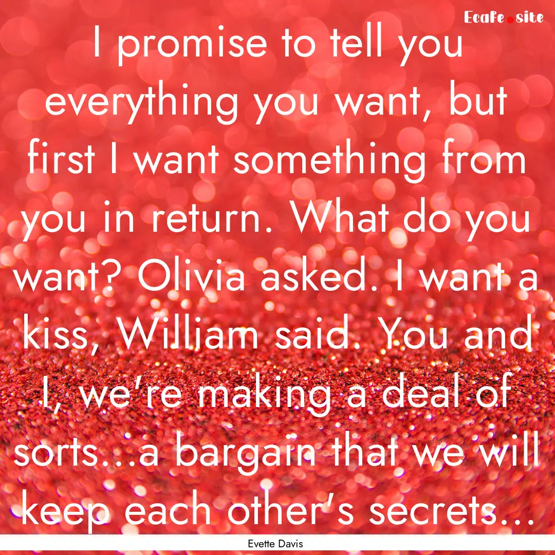 I promise to tell you everything you want,.... : Quote by Evette Davis