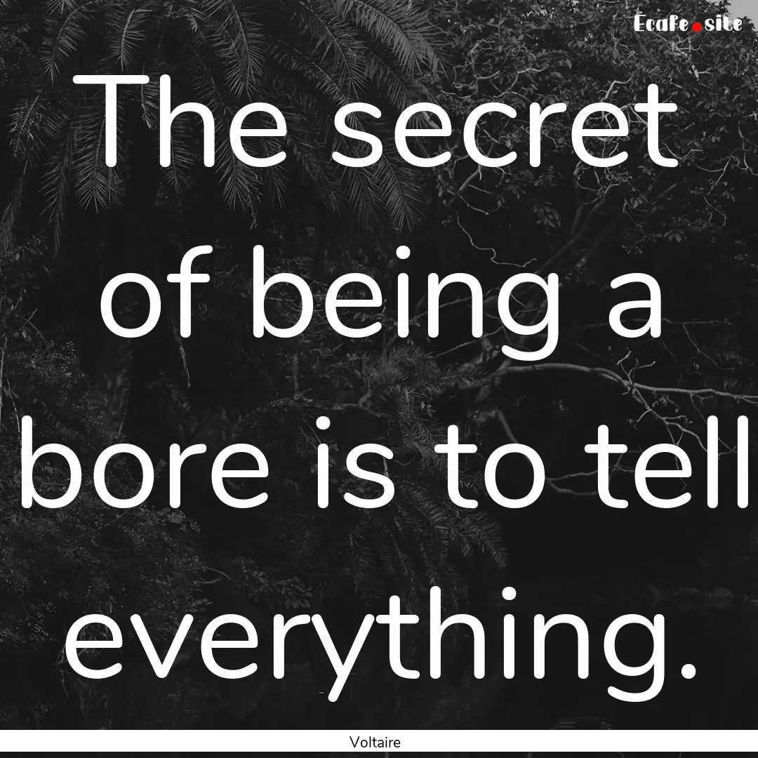 The secret of being a bore is to tell everything..... : Quote by Voltaire