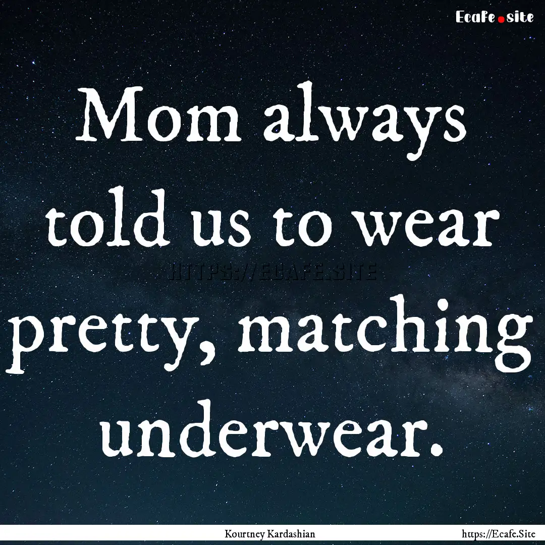 Mom always told us to wear pretty, matching.... : Quote by Kourtney Kardashian