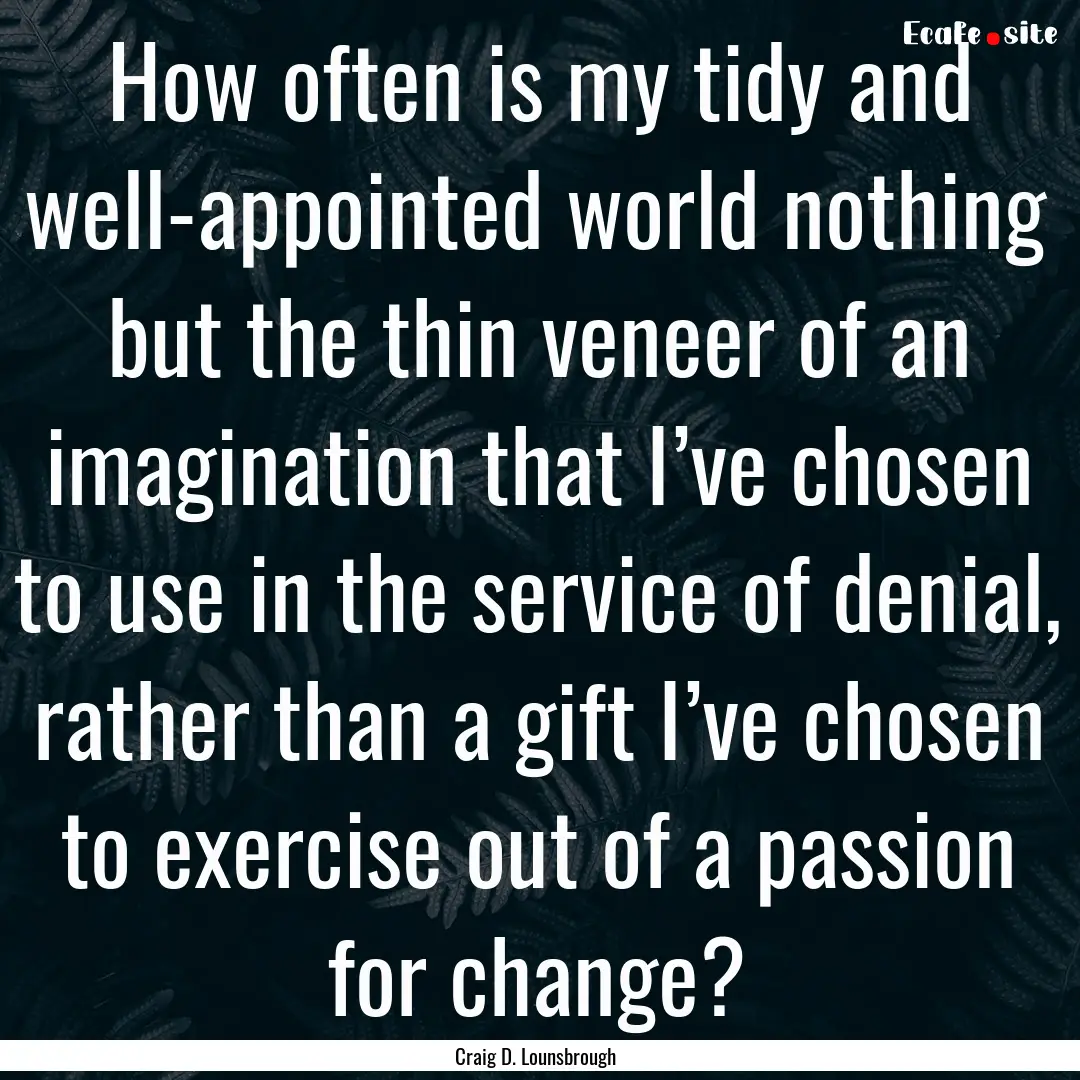 How often is my tidy and well-appointed world.... : Quote by Craig D. Lounsbrough