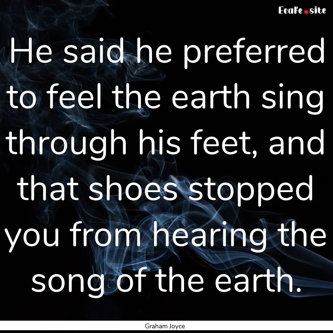 He said he preferred to feel the earth sing.... : Quote by Graham Joyce