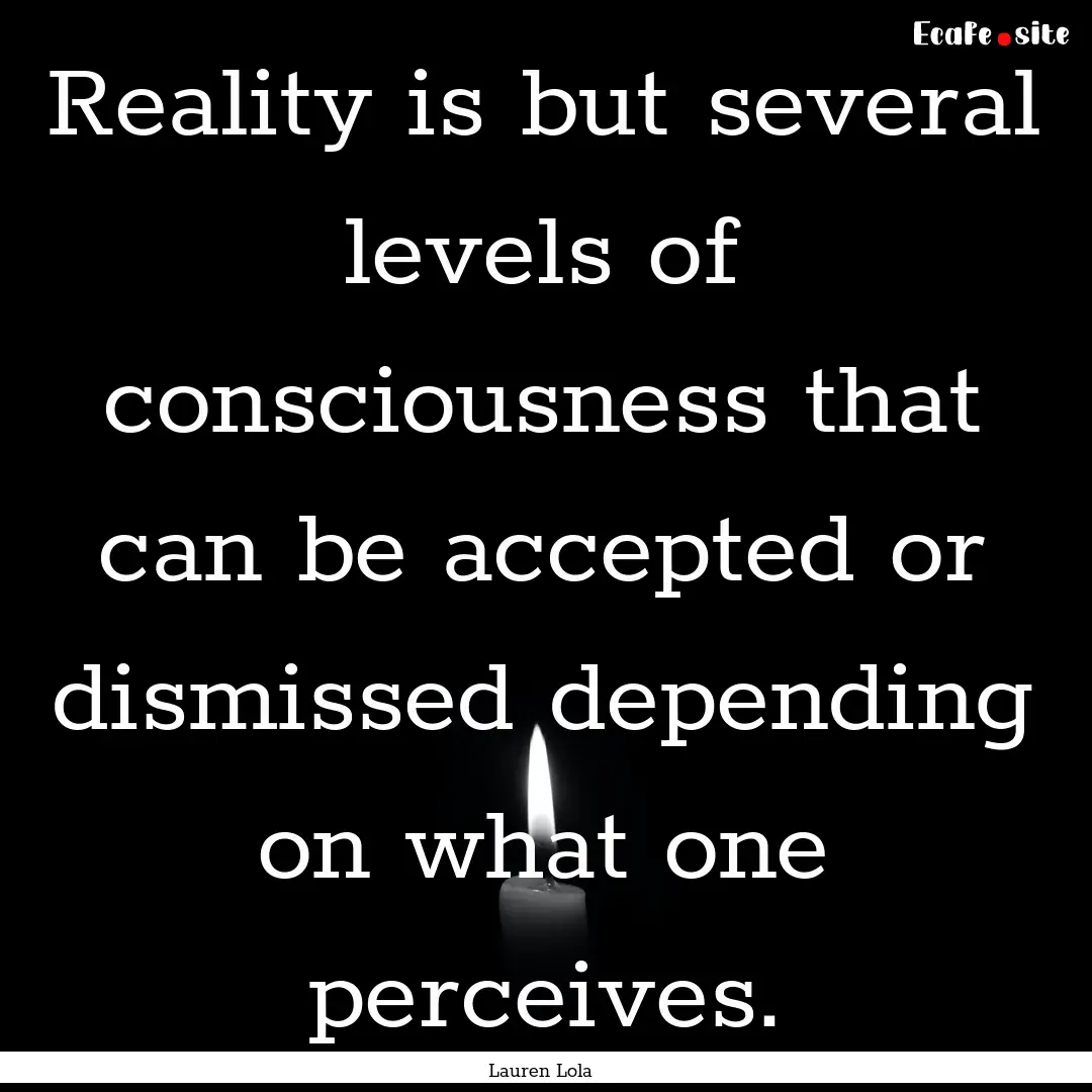 Reality is but several levels of consciousness.... : Quote by Lauren Lola