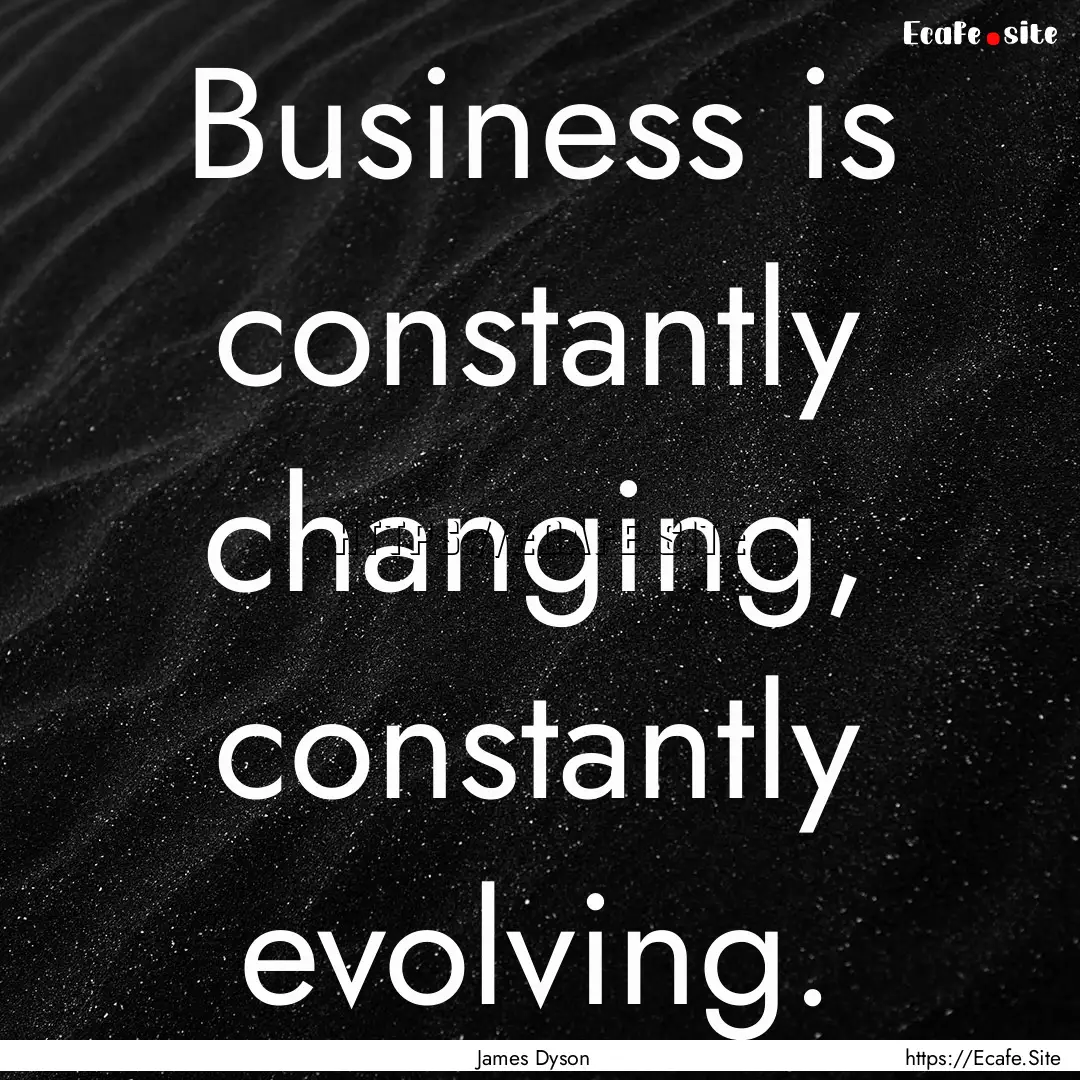 Business is constantly changing, constantly.... : Quote by James Dyson