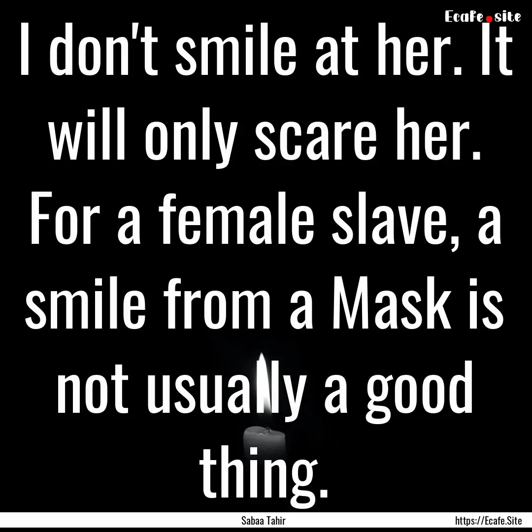 I don't smile at her. It will only scare.... : Quote by Sabaa Tahir