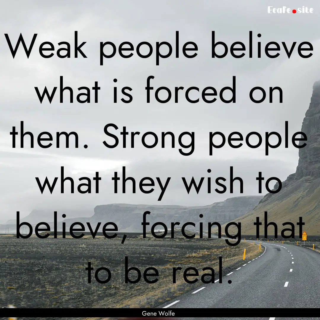 Weak people believe what is forced on them..... : Quote by Gene Wolfe