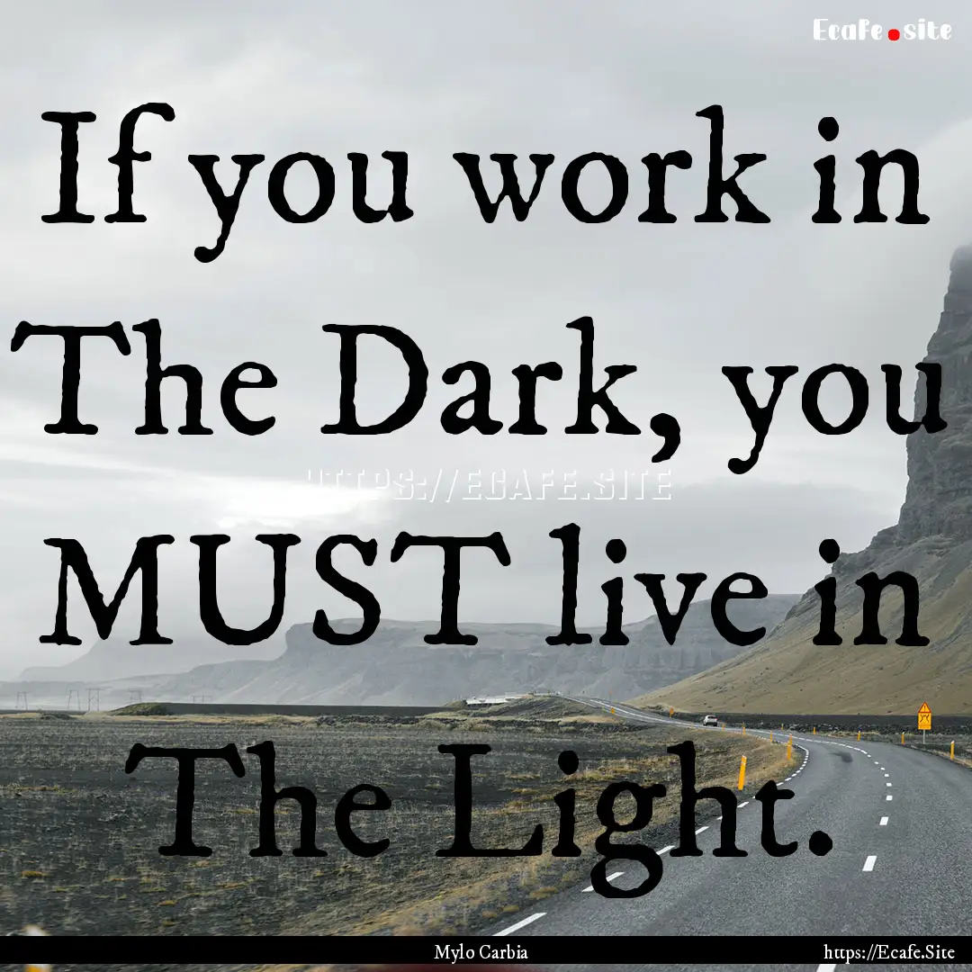 If you work in The Dark, you MUST live in.... : Quote by Mylo Carbia