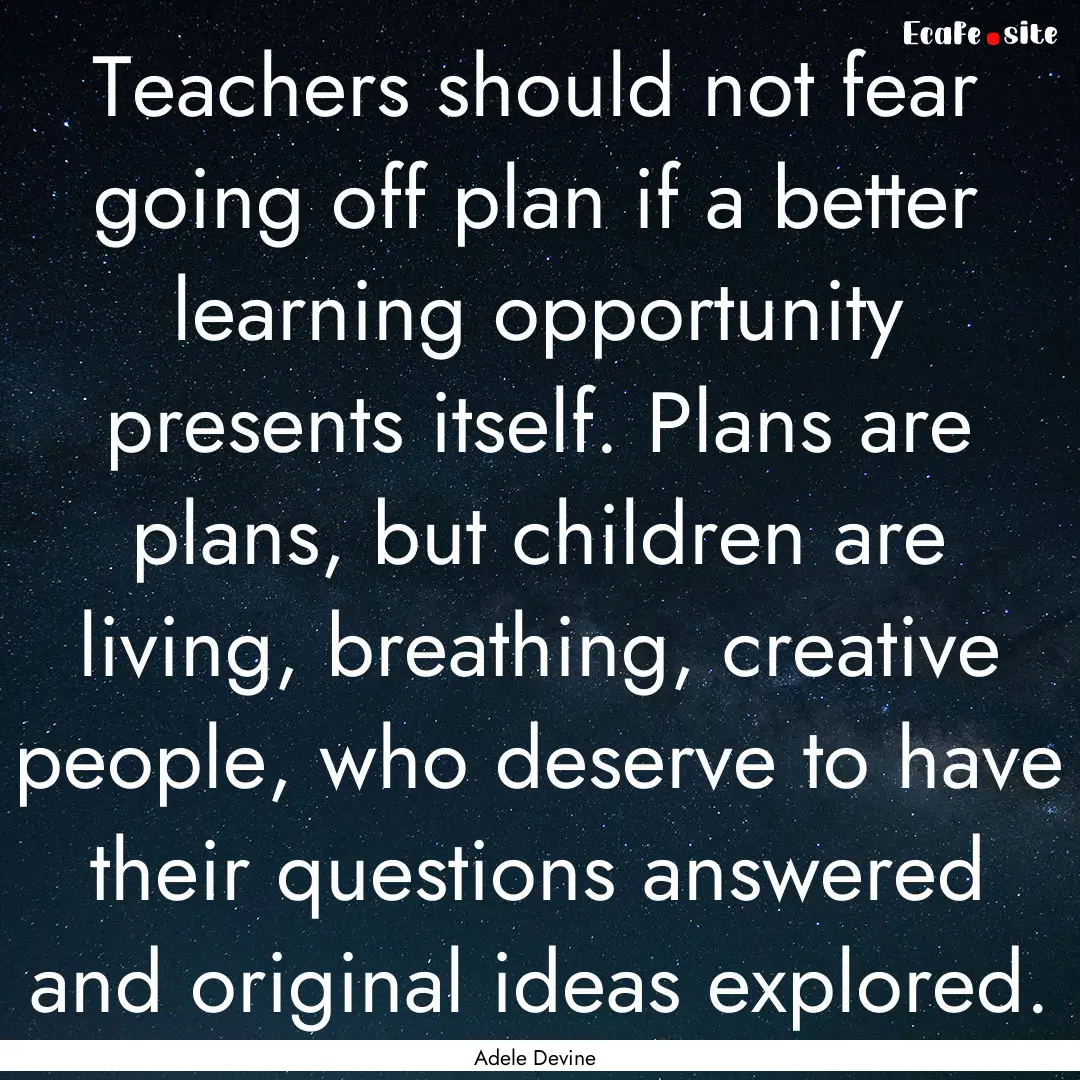 Teachers should not fear going off plan if.... : Quote by Adele Devine