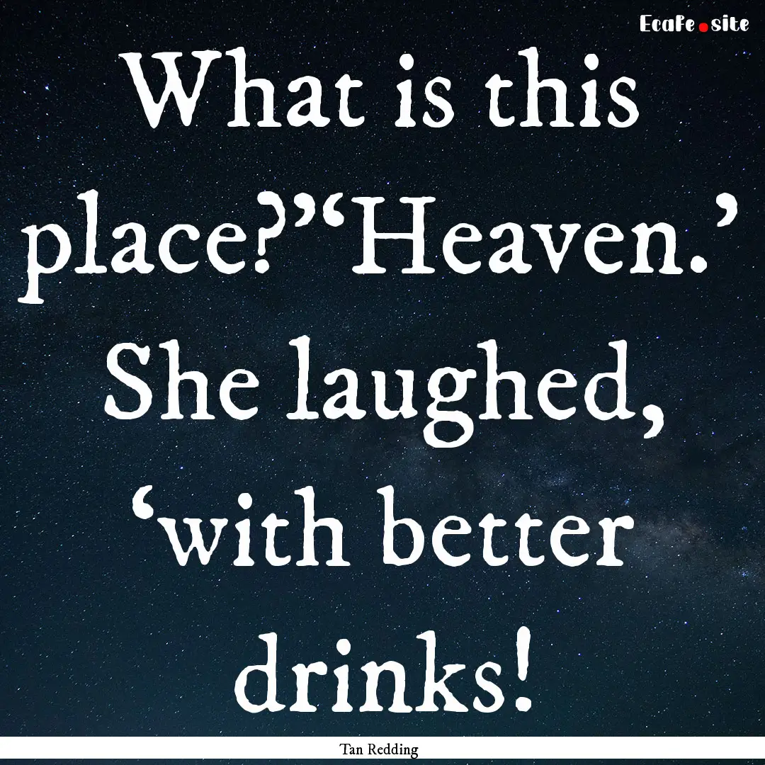 What is this place?’‘Heaven.’ She laughed,.... : Quote by Tan Redding