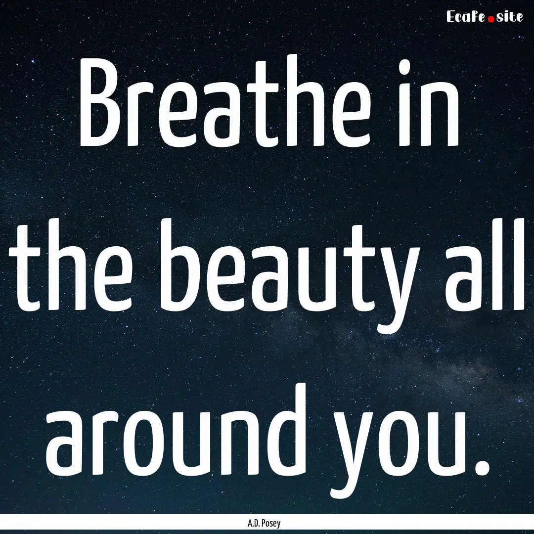 Breathe in the beauty all around you. : Quote by A.D. Posey