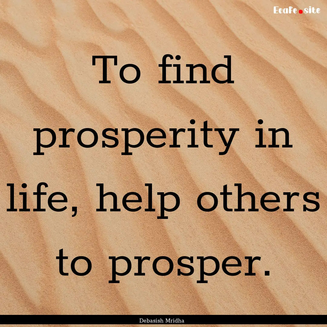 To find prosperity in life, help others to.... : Quote by Debasish Mridha