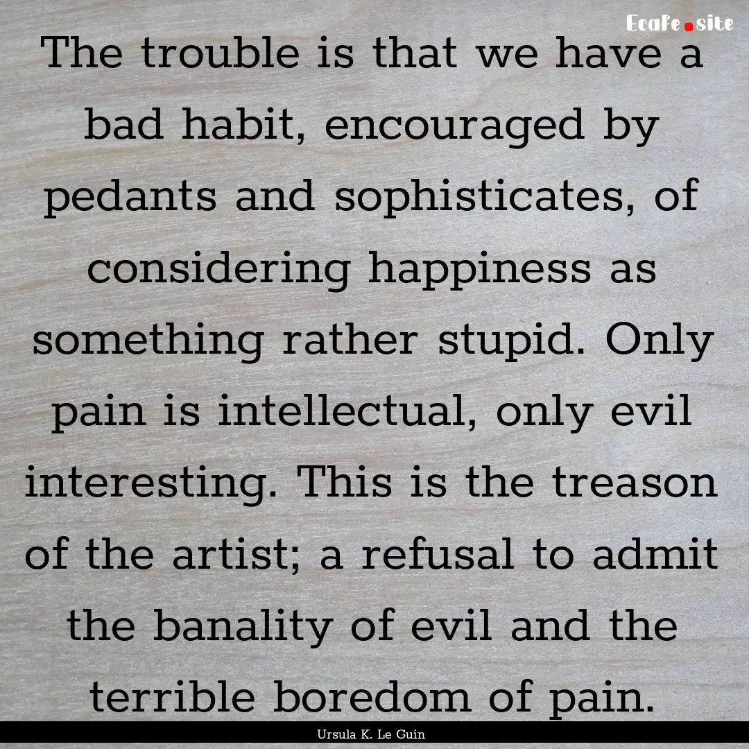 The trouble is that we have a bad habit,.... : Quote by Ursula K. Le Guin