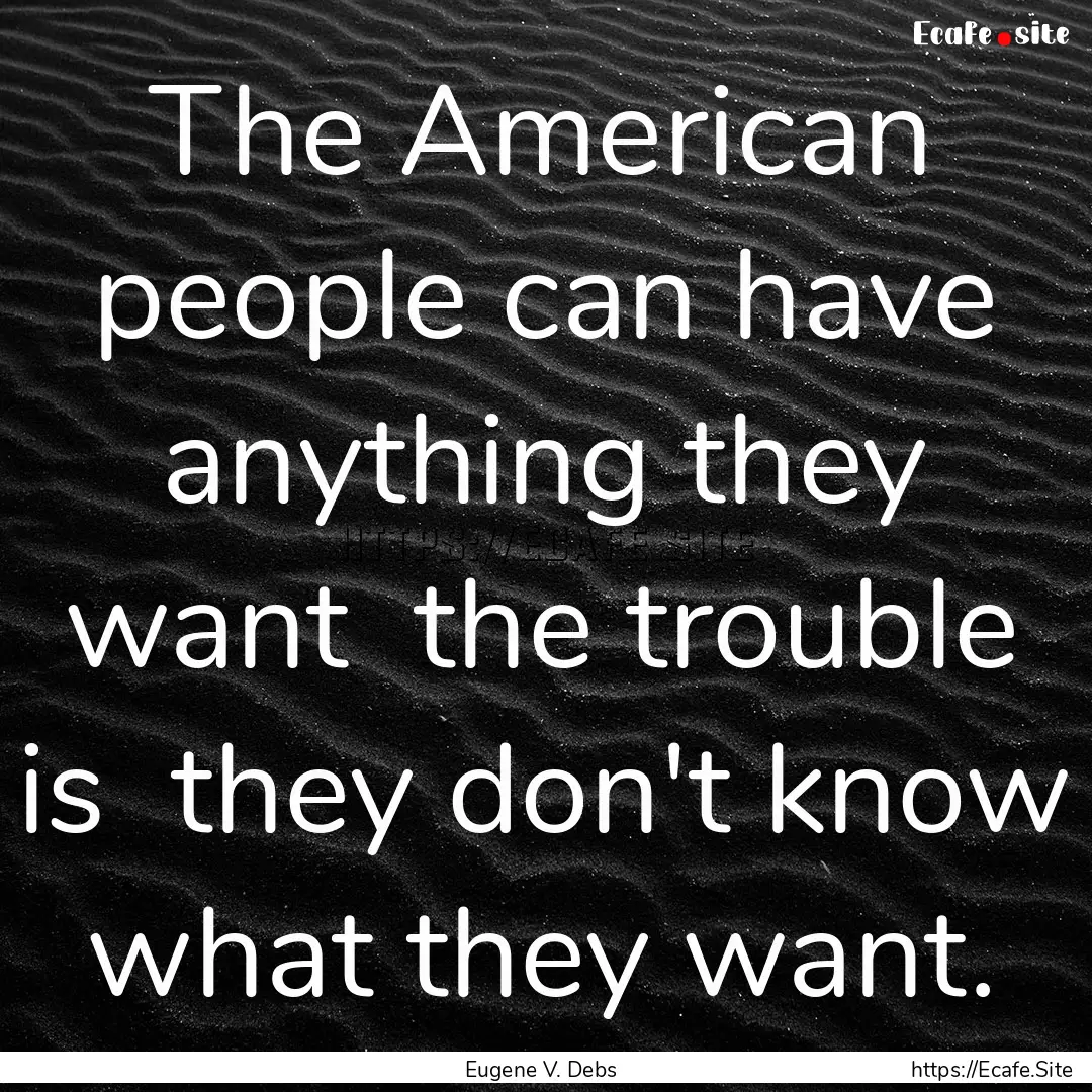 The American people can have anything they.... : Quote by Eugene V. Debs