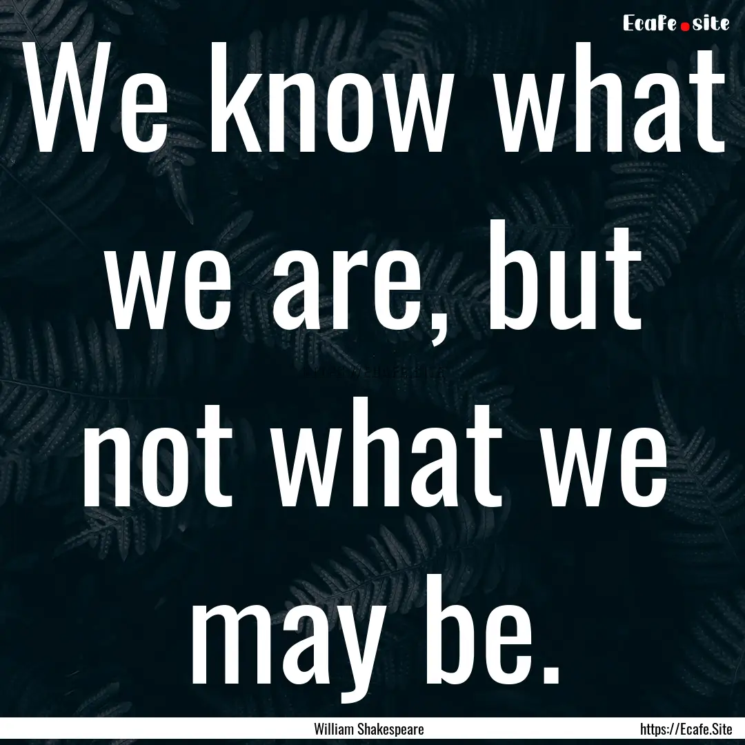 We know what we are, but not what we may.... : Quote by William Shakespeare